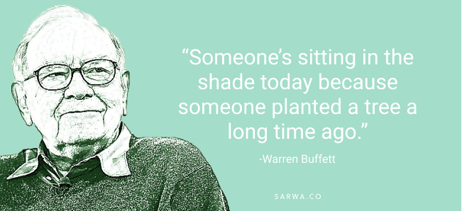 "Someone's sitting in the shade today because someone planted a tree a long time ago." Warren Buffett